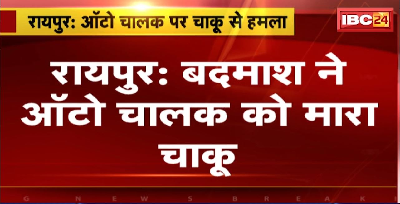 Raipur Crime News : बदमाश ने ऑटो चालक को मारा चाकू। वारदात को अंजाम देकर आरोपी फरार