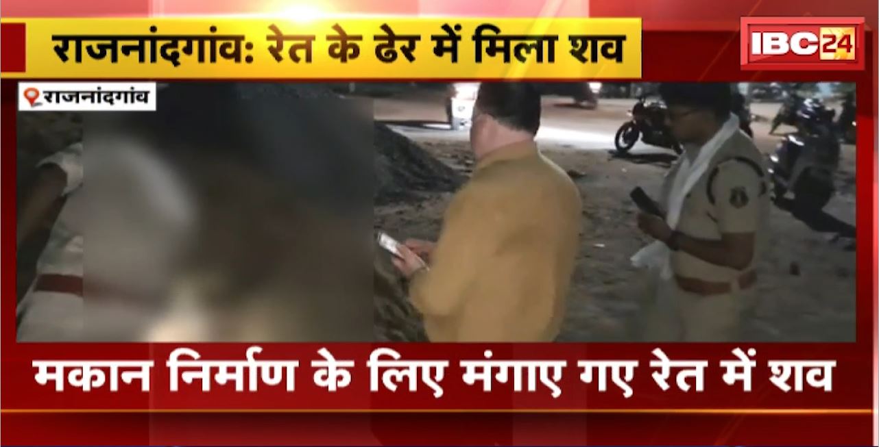 Rajnandgaon News : मकान निर्माण के लिए मंगाए रेत में शव। मामले की जांच मे जुटी पुलिस