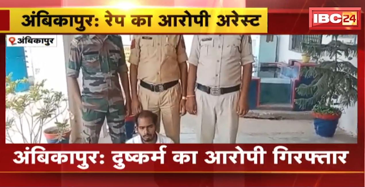 अंबिकापुर में दुष्कर्म का आरोपी गिरफ्तार। आरोपी ने नाबालिग का अपहरण कर किया था दुष्कर्म