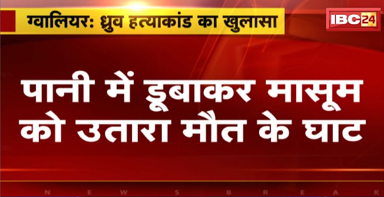 ग्वालियर में मासूम ध्रुव के हत्याकांड का खुलासा। चचेरे भाई ने पानी में डुबाकर की थी ध्रुव की हत्या। ऐसे हुआ खुलासा, देखिए वीडियो…