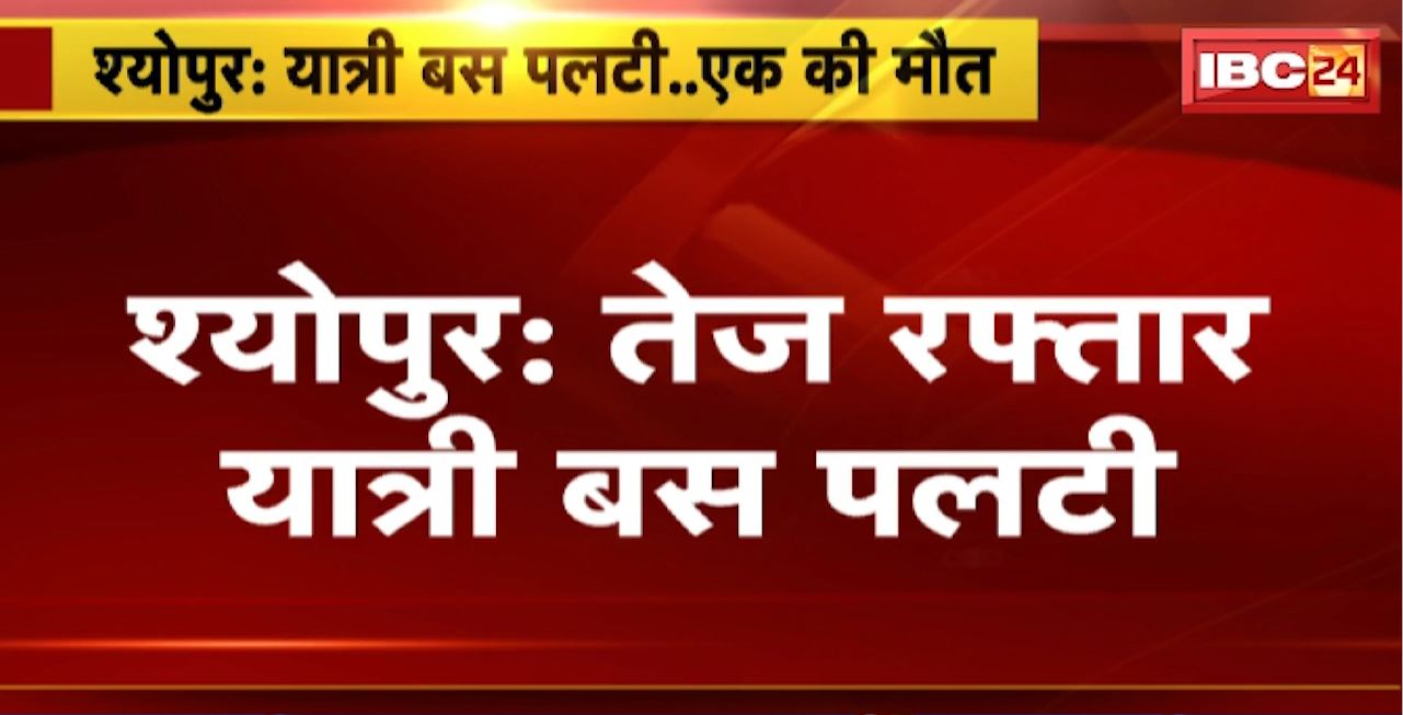 Sheopur Road Accident : तेज रफ्तार यात्री बस पलटी। बस सवार एक यात्री की मौत, 5 घायल