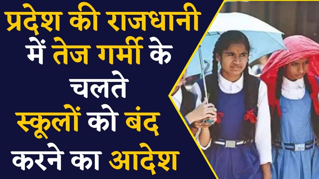प्रदेश की राजधानी में प्रशासन का स्कूल बंद करने का आदेश, तेज गर्मी के चलते लिया ये फैसला