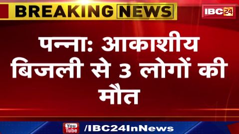 Panna  में आकाशीय बिजली से 3 लोगों की मौत। घटना में एक शख्स गंभीर रूप से घायल। देखिए वीडियो..