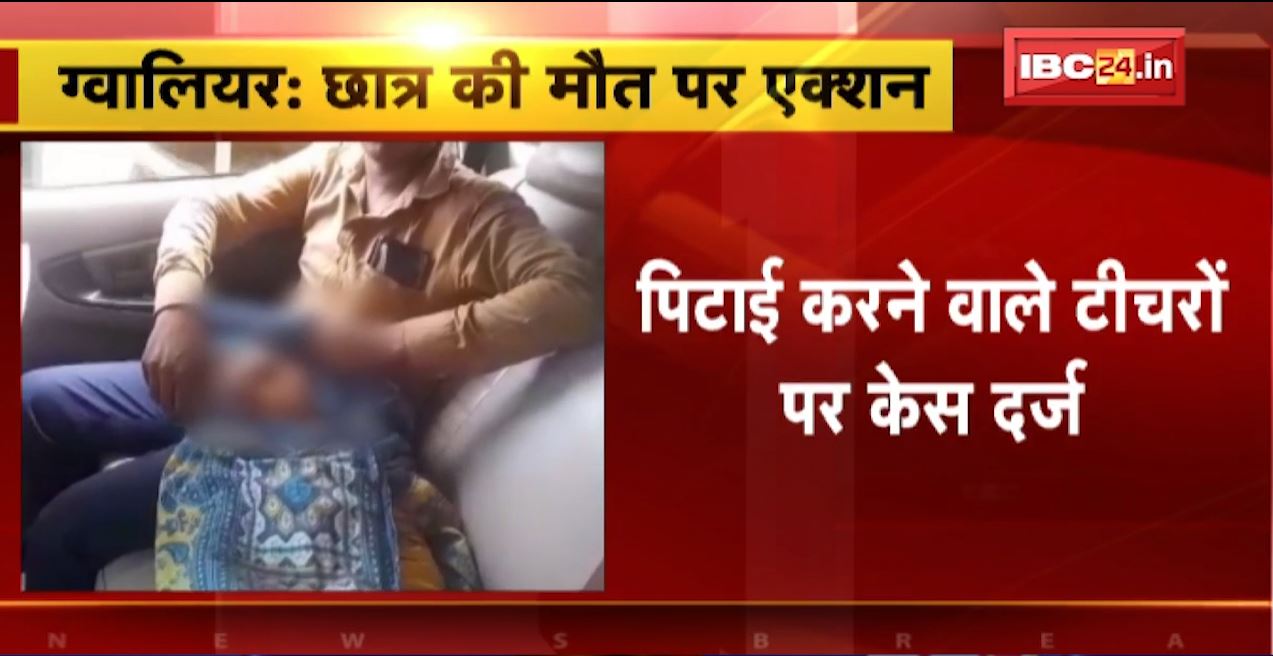 ग्वालियर में छात्र की मौत पर एक्शन। छात्र की पिटाई करने वाले फोर्ट व्यू स्कूल के शिक्षकों पर केस दर्ज। देखिए…