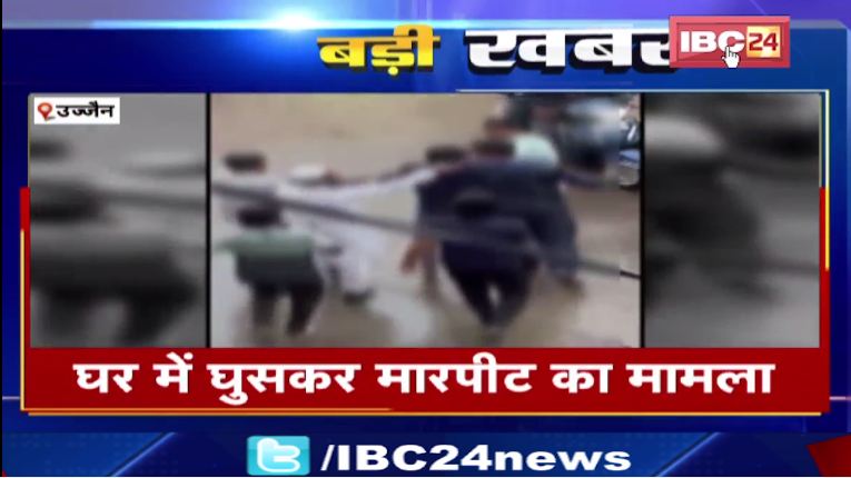 Ujjain में घर में घुसकर मारपीट का हमला। दूसरे पक्ष की शिकायत पर केस दर्ज। देखिए वीडियो…