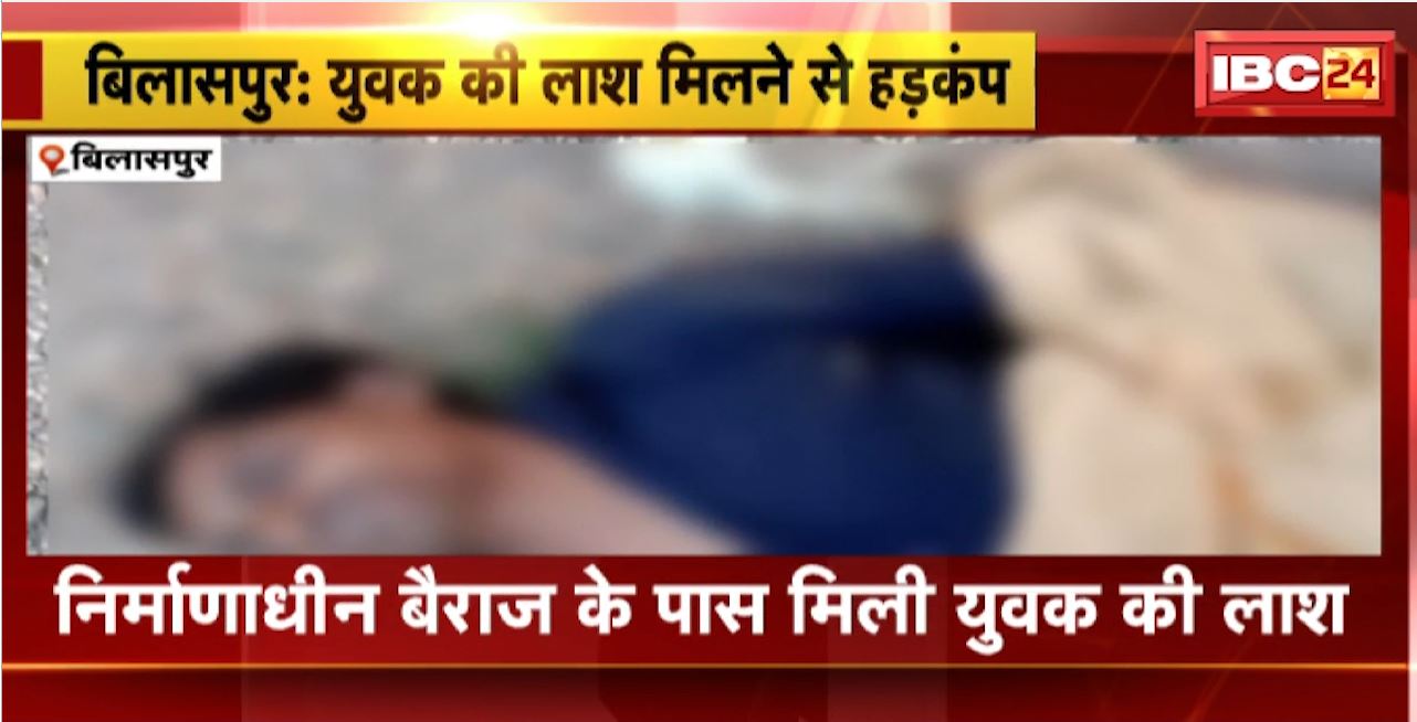 Bilaspur Incident : निर्माणाधीन बैराज के पास मिली युवक की लाश। युवक की लाश मिलने से हड़कंप