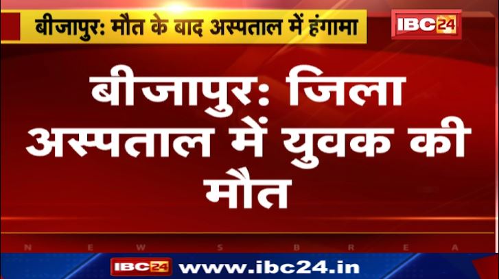 Bijapur के जिला Hospital में युवक की मौत.. परिजनों ने किया हंगामा। Hospital प्रबंधन पर लापरवाही के आरोप