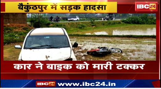 बैकुंठपुर  में  कार ने बाइक को मारी टक्कर । टक्कर से 200 मीटर दूर खेत में गिरा बाइक सवार, मौके पर ही मौत । देखिए …