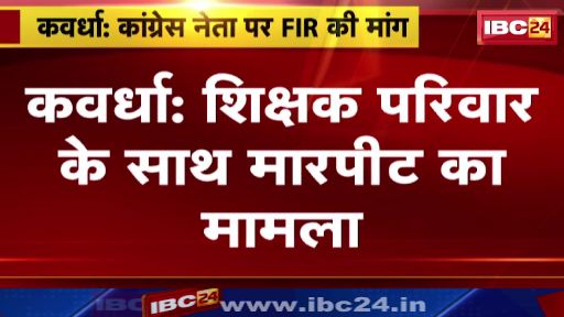 Kawardha में शिक्षक परिवार के साथ मारपीट का मामला। Congress नेता पर FIR की मांग। देखिए…