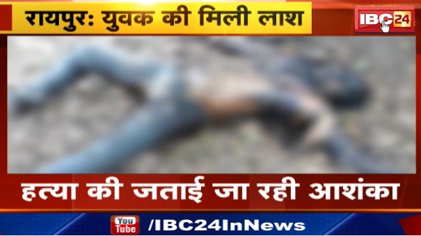 Raipur में अज्ञात युवक की मिली लाश। हत्या की जताई जा रही आशंका। देखिए..