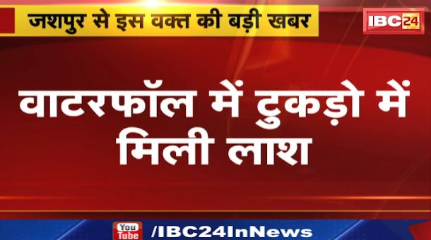 Jashpur के Waterfall में टुकड़ों में मिली युवक की लाश। 1 महीने से लापता था युवक