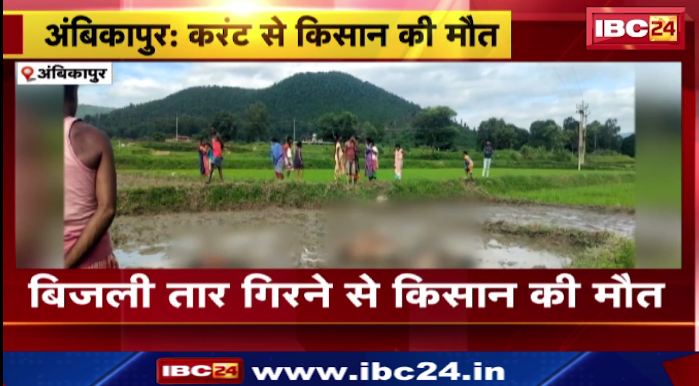Ambikapur में करंट से किसान की मौत। खेत में काम करने के दौरान हुआ हादसा। देखिए वीडियो..