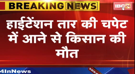 Kawardha News : High tension तार की चपेट में आने से किसान की मौत। खेत में काम करने के दौरान चपेट में आया किसान