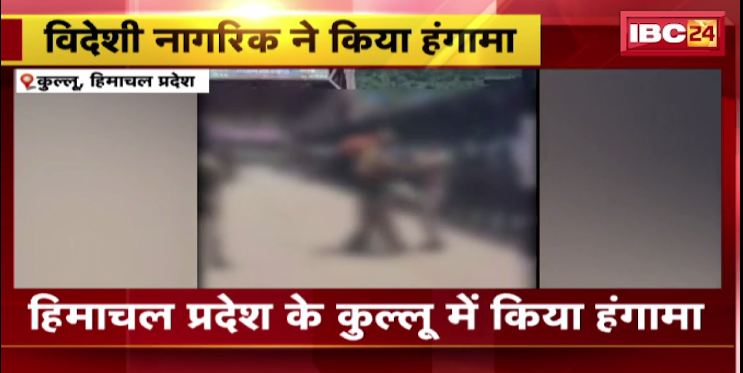 Kullu में विदेशी नागरिक ने किया हंगामा। पुलिसकर्मी के साथ हाथापाई। देखिए वीडियो..