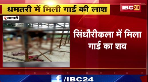 Dhamtari में मिला गार्ड का लाश। पुलिस ने जताई हत्या की आशंका। देखिए वीडियो..