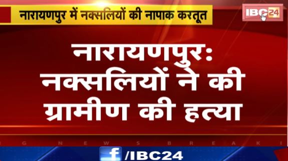 Narayanpur में नक्सलियों ने की ग्रामीण की हत्या। मुखबिरी के शक में नक्सलियों ने की हत्या। देखिए पूरा मामला