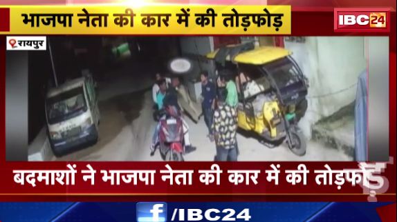 रायपुर में बदमाशों ने भाजपा नेता की कार में की तोड़फोड़। घटना CCTV कैमरे में हुई कैद। देखिए वीडियो..