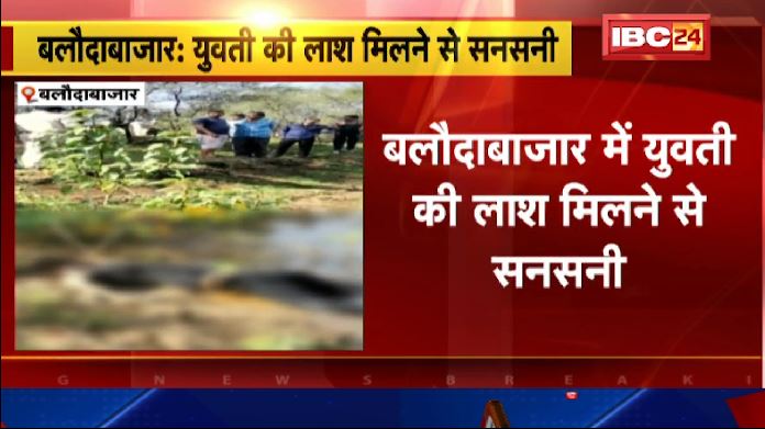 बलौदाबाजार में युवती की लाश मिलने से सनसनी। पुलिस ने जताई हत्या की आशंका। देखिए वीडियो..