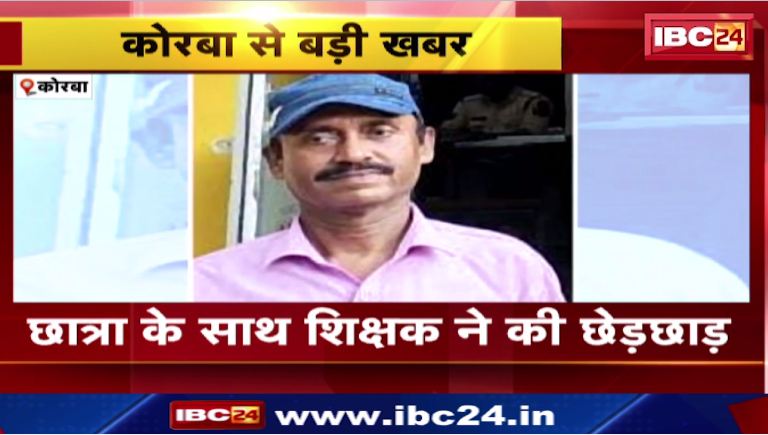 Korba में छात्रा के साथ शिक्षक ने की छेड़छाड़। पुलिस ने आरोपी को किया गिरफ्तार। देखिए वीडियो..