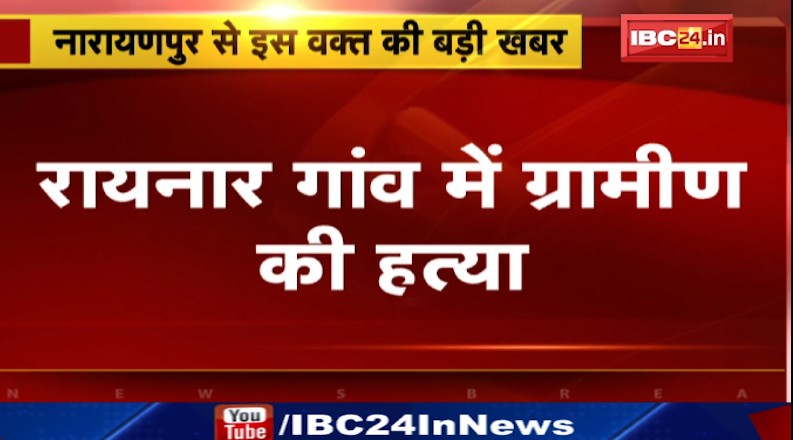 Narayanpur में ग्रामीण की हत्या। नक्सलियों पर हत्या की आशंका। देखिए वीडियो..