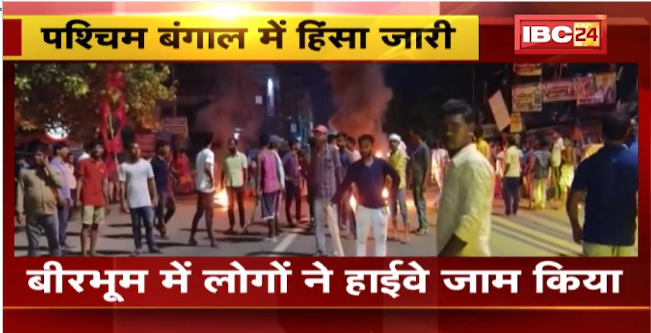 पश्चिम बंगाल में हिंसा जारी। बीरभूम में लोगों ने हाईवे किया जाम, हिंसा में अब तक 14 की मौत। देखिए…