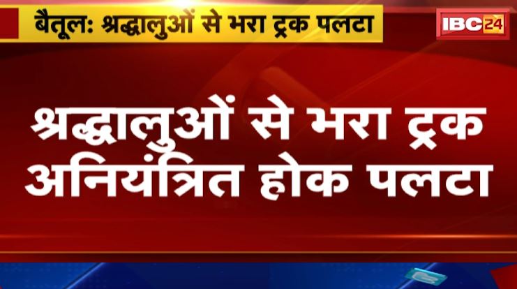 Betul में श्रद्धालुओं से भरा ट्रक अनियंत्रित होकर पलटा। हादसे में करीब 20 यात्री घायल। देखिए वीडियो..