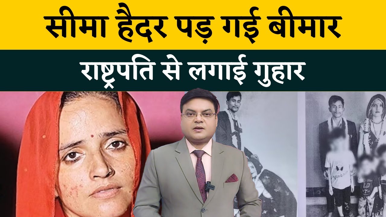 Seema Haider पड़ गई बीमार | राष्ट्रपति से लगाई गुहार | Seema Haider Case में अबतक क्या-क्या हुआ