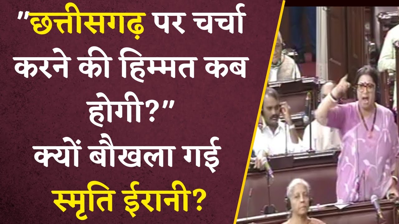 छत्तीसगढ़ पर चर्चा करने की हिम्मत कब होगी? -Rajya Sabha में भड़क उठी Smriti Irani