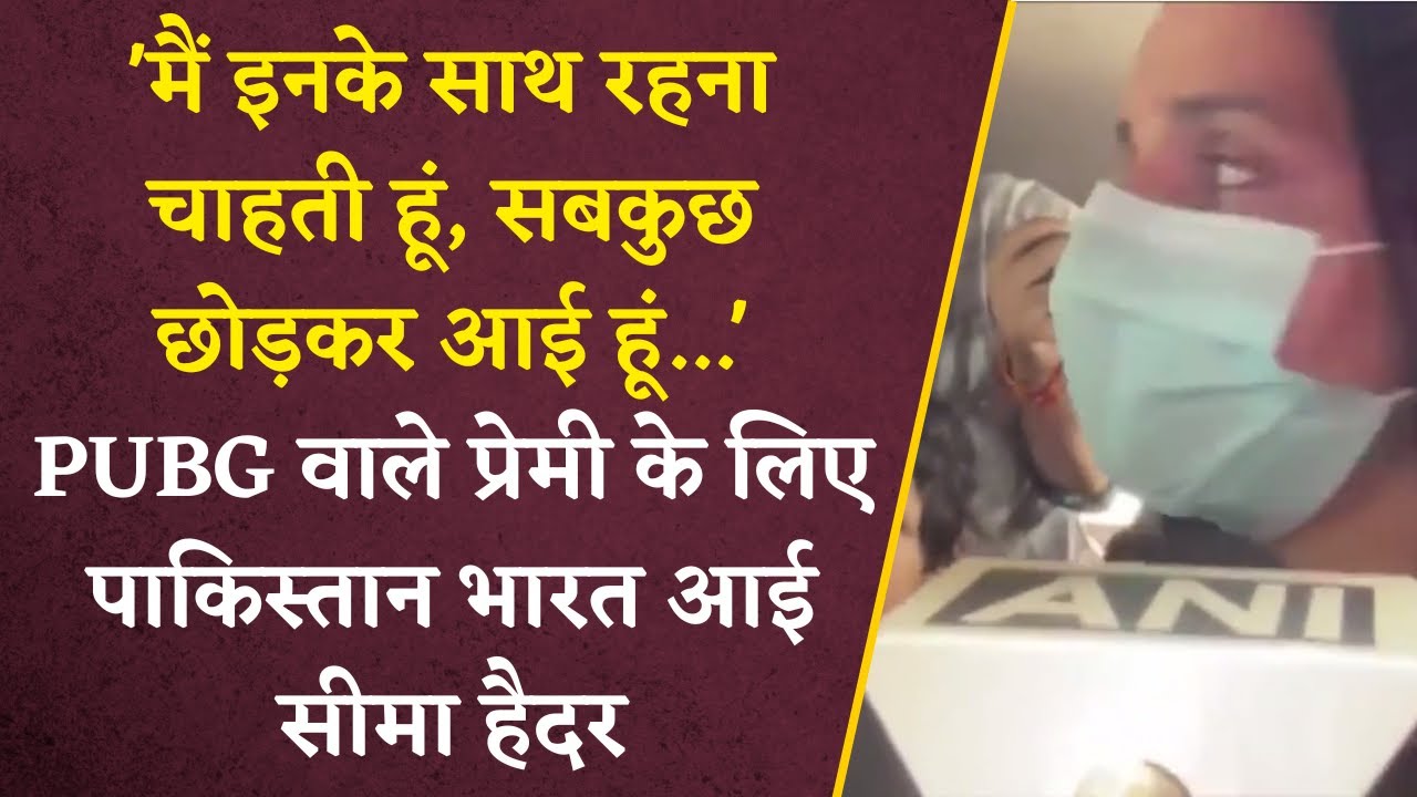 PUBG वाले प्रेमी के लिए Pakistan से भागकर भारत आई लड़की, बोली – ‘मैं इनके साथ रहना चाहती हूं