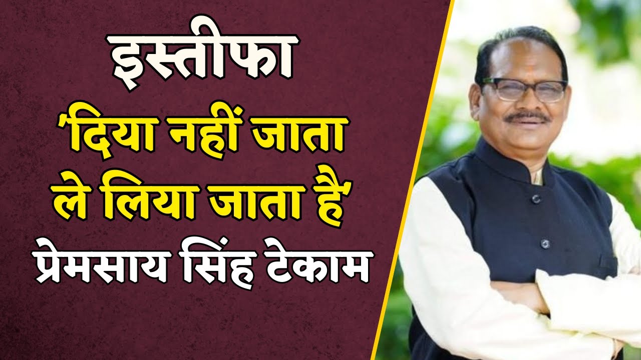 इस्तीफा दिया नहीं जाता ले लिया जाता है – प्रेमसाय सिंह टेकाम ने दिया बड़ा बयान Premsai Singh Tekam