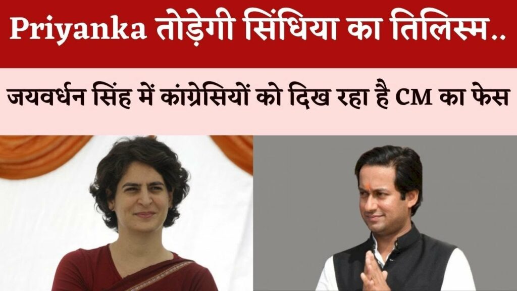 Priyanka will break Scindia's magic Congressmen are seeing Jaivardhan Singh as next CM