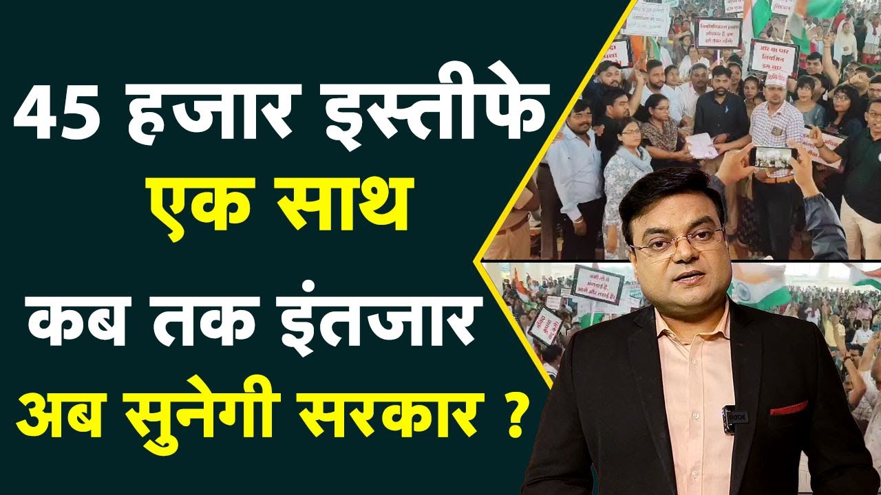 45 हजार इस्तीफे| एक साथ | कब तक इंतजार | अब सुनेगी सरकार ?