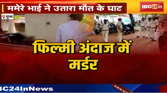 Guna में Filmy अंदाज में Murder। किराना व्यापारी की हत्या। ममेरे भाई ने उतारा मौत के घाट