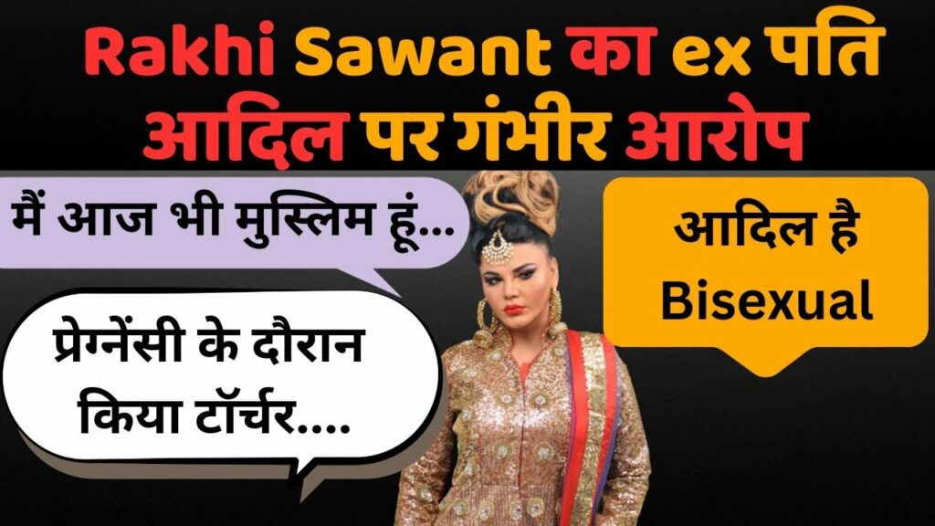 Adil पर Rakhi Sawant ने लगाए कई गंभीर आरोप, होश उड़ा देने वाला सच