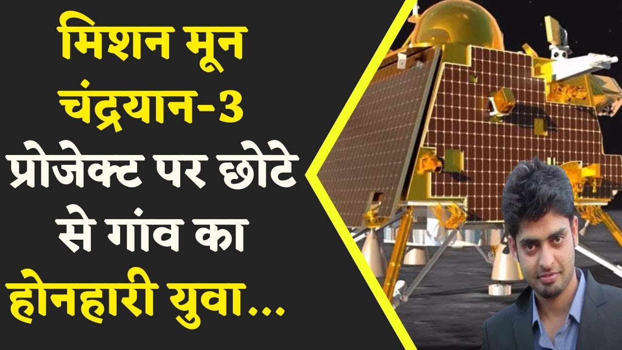 Mission Chandrayaan – 3 Project में अहम भूमिका निभाई इस छोटे से गाँव के होनहारी युवा ने…