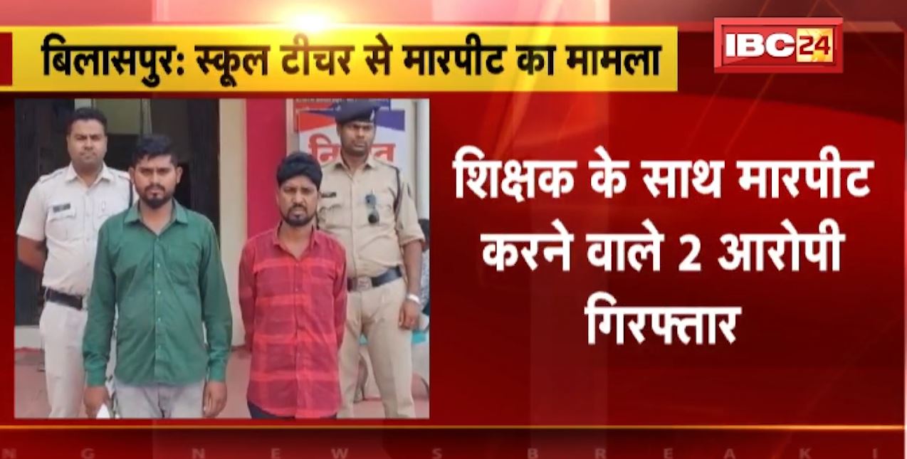Bilaspur में शिक्षक के साथ मारपीट करने वाले 2 आरोपी गिरफ्तार। स्कूल से घर जाने के दौरान की थी मारपीट
