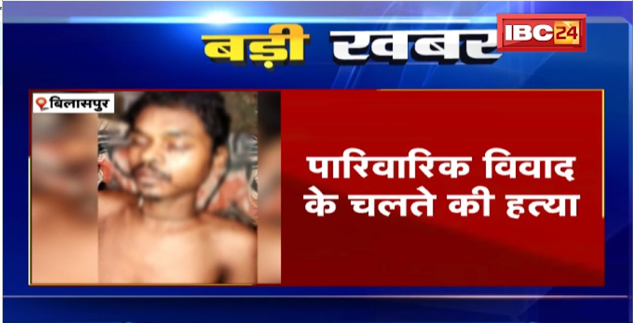 Bilaspur में पारिवारिक विवाद के चलते सगे भाई की गला दबाकर हत्या। बेलगहना थाना के छतौना गांव का मामला। देखिए..