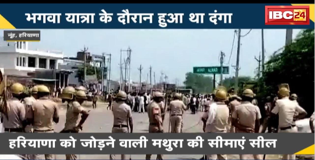 Nuh Clash : Haryana के मेवात में Curfew। हरियाणा को जोड़ने वाली मथुरा की सीमाएं सील। भगवा यात्रा के दौरान हुआ था दंगा