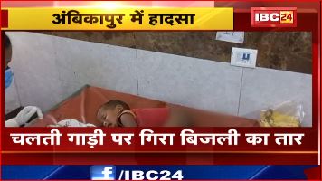 Ambikapur में चलती गाड़ी पर गिरा बिजली का तार। हादसे में 2 मासूम बच्चे और पिता घायल। देखिए वीडियो..