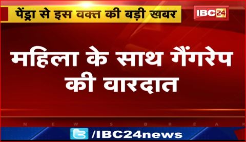 Pendra में महिला के साथ गैंगरेप की वारदात। मामले की जांच में जुटी पुलिस। देखिए वीडियो..