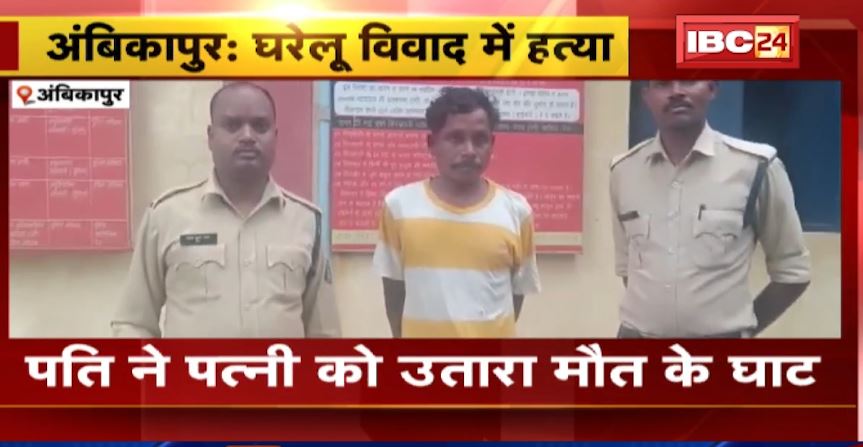 Ambikapur में पति ने पत्नी को उतारा मौत के घाट। घरेलू विवाद में वारदात को दिया अंजाम