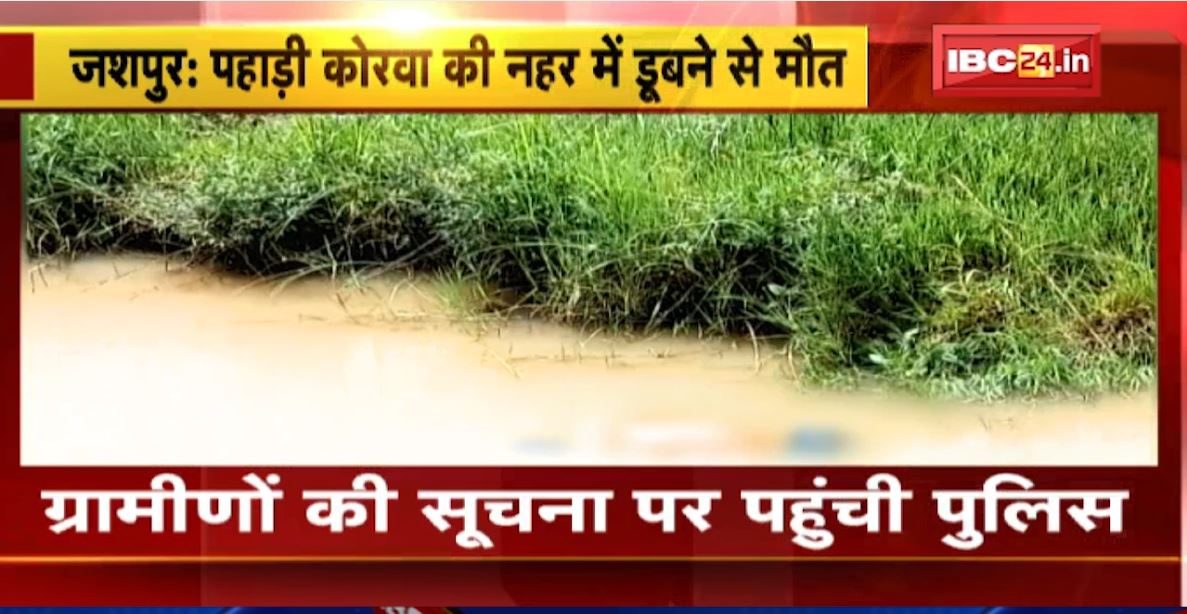 Jashpur में पहाड़ी कोरवा की नहर में डूबने से मौत। ग्रामीणों से सूचना मिलते ही मौके पर पहुंची पुलिस। देखिए..