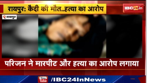 Raipur के सेंट्रल जेल में कैदी की संदिग्ध मौत। परिजन ने मारपीट और हत्या का आरोप लगाया। देखिए वीडियो ..