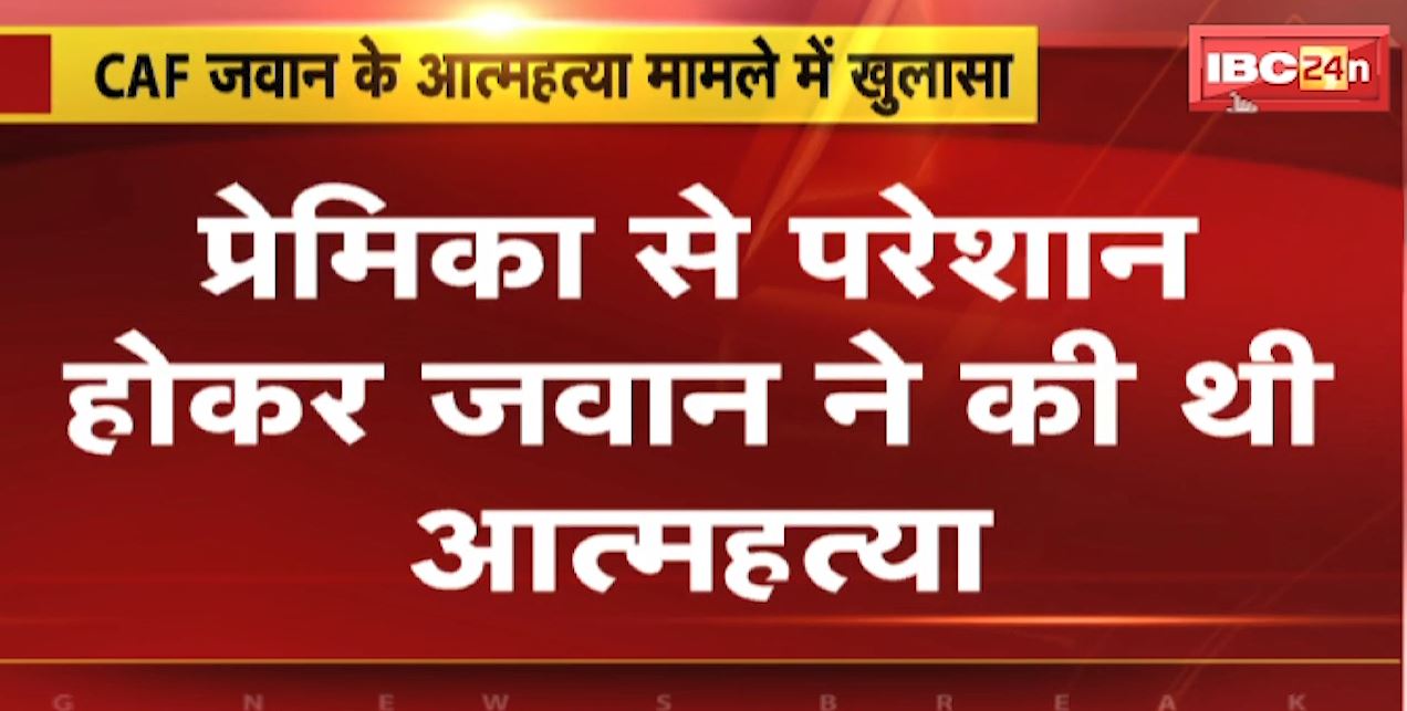 CAF जवान के आत्महत्या मामले में खुलासा | प्रेमिका से परेशान होकर जवान ने की थी आत्महत्या