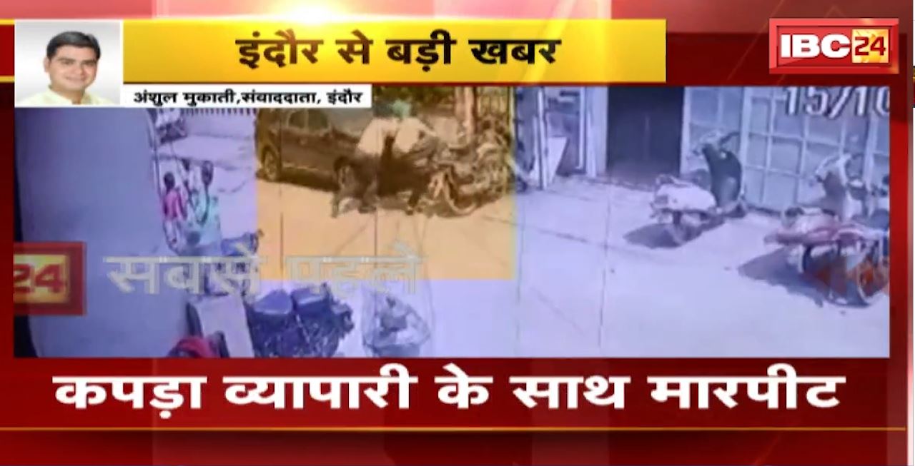 Indore Crime News : कपड़ा व्यापारी के साथ मारपीट। मारपीट की घटना CCTV कैमरे में कैद