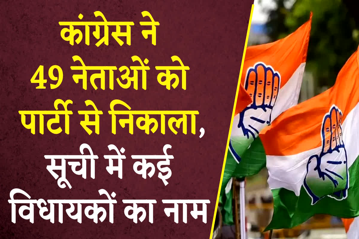 Congress MLA and Leaders Suspended: कांग्रेस ने विधायकों सहित 49 नेताओं को पार्टी से निकाला, कहा- अब आपकी जरूरत नहीं