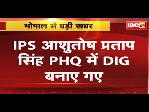 MP News : IPS Ashutosh Pratap Singh PHQ में DIG बनाए गए