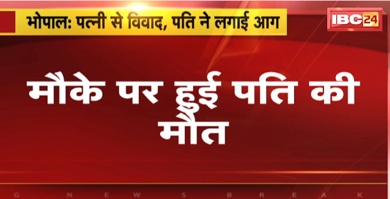 Bhopal Crime News : पत्नी से विवाद, पति ने लगाई आग। मौके पर हुई पति की मौत। अवधपुरी के नक्षत्र अपार्टमेंट की घटना