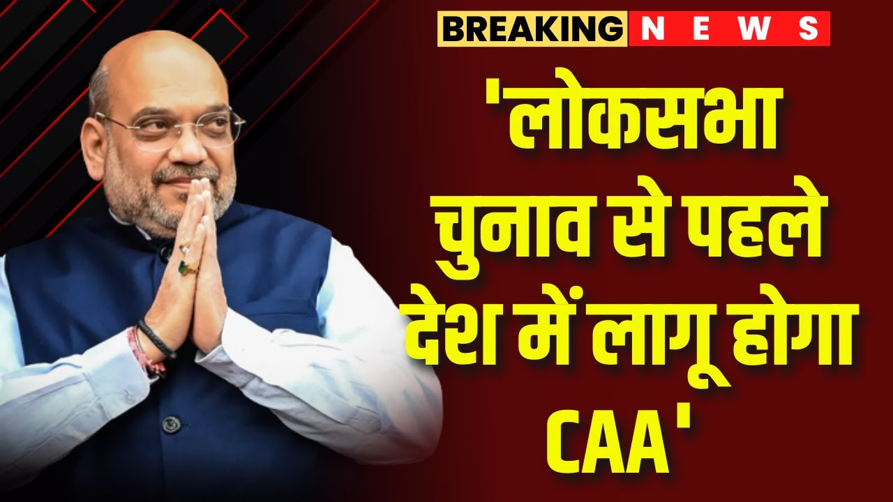 ‘लोकसभा चुनाव से पहले देश में लागू होगा CAA’ | केंद्रीय गृहमंत्री Amit Shah का बड़ा ऐलान