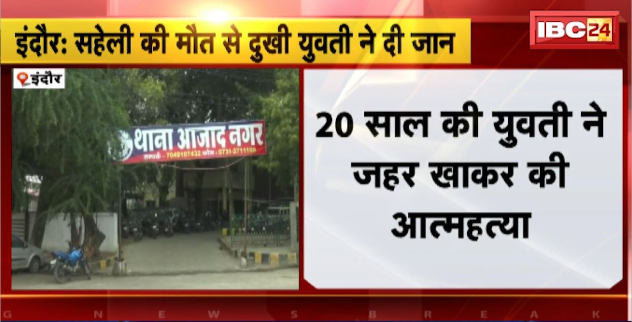 Indore Suicide News : 20 साल की युवती ने जहर खाकर की आत्महत्या। सहेली की मौत से दुखी युवती ने खाया जहर